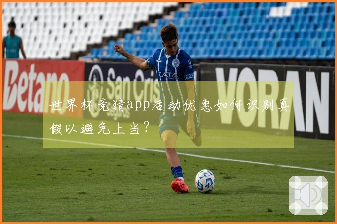 世界杯竞猜app活动优惠如何识别真假以避免上当？