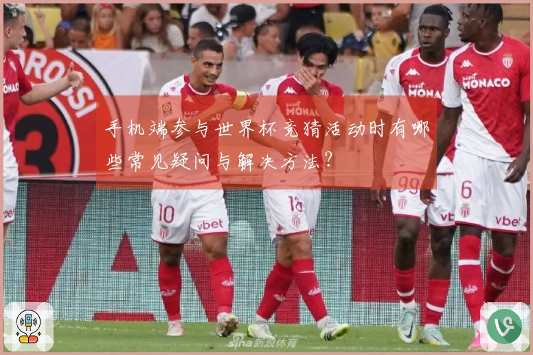 手机端参与世界杯竞猜活动时有哪些常见疑问与解决方法？