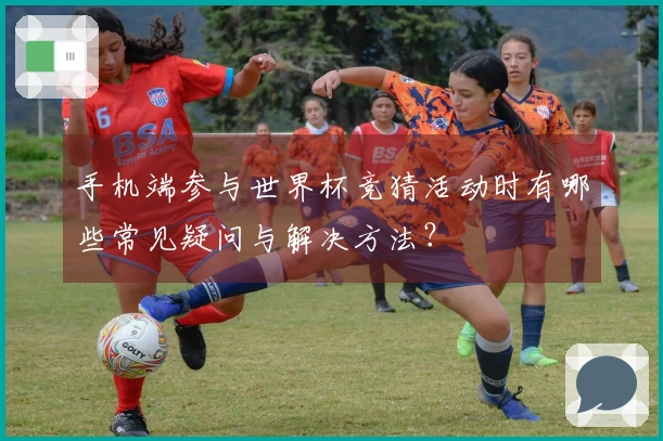 手机端参与世界杯竞猜活动时有哪些常见疑问与解决方法？