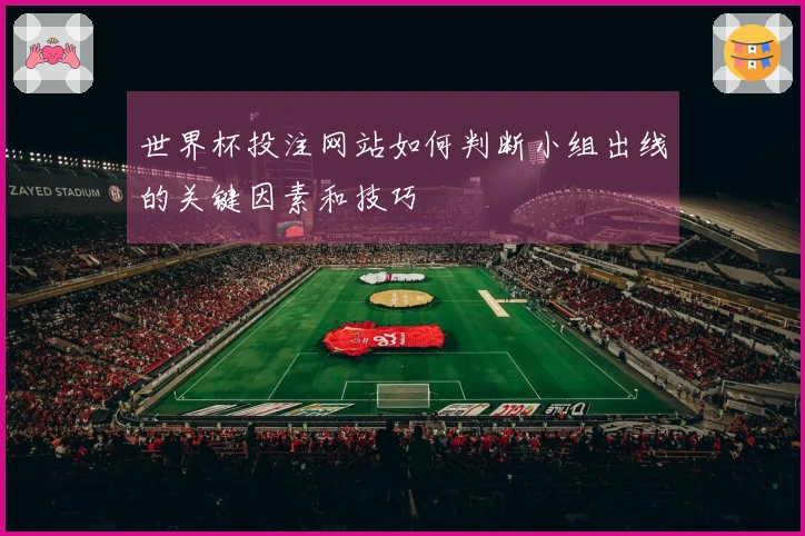 世界杯投注网站如何判断小组出线的关键因素和技巧