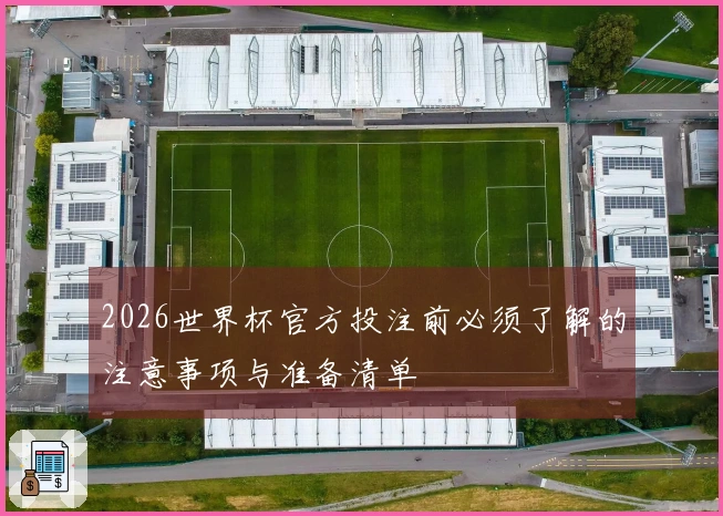 2026世界杯官方投注前必须了解的注意事项与准备清单