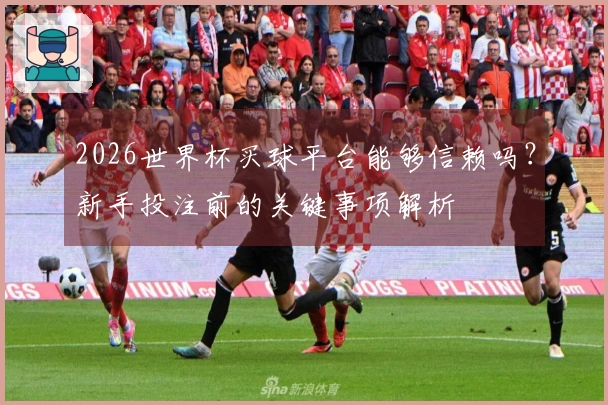 2026世界杯买球平台能够信赖吗？新手投注前的关键事项解析