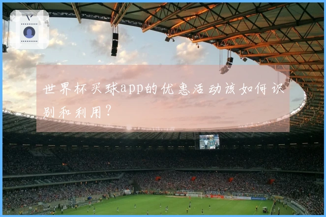 世界杯买球app的优惠活动该如何识别和利用？