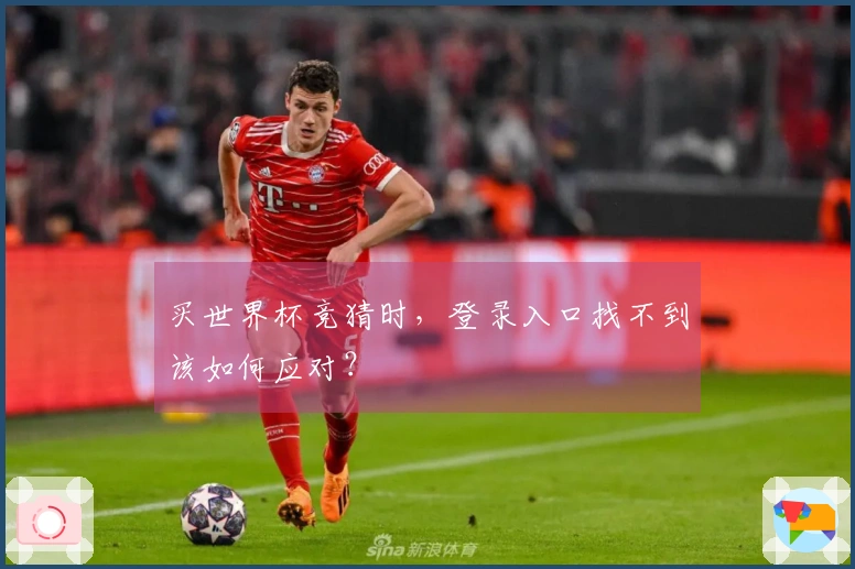买世界杯竞猜时，登录入口找不到该如何应对？