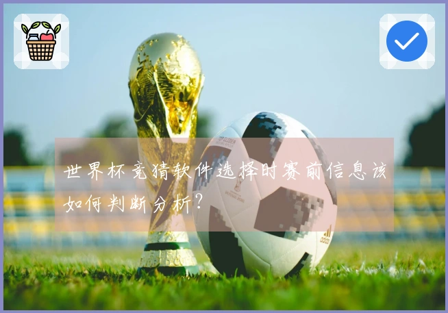 世界杯竞猜软件选择时赛前信息该如何判断分析？
