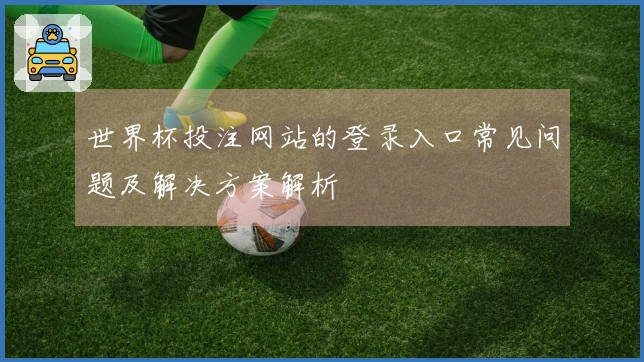 世界杯投注网站的登录入口常见问题及解决方案解析