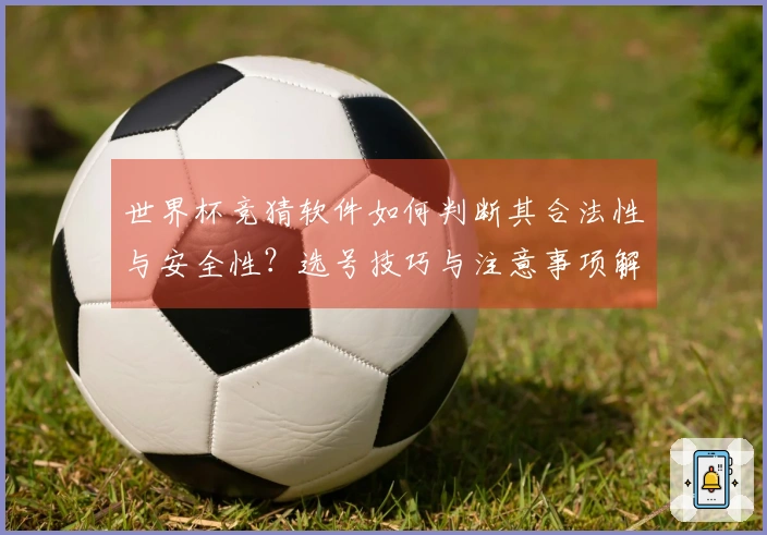 世界杯竞猜软件如何判断其合法性与安全性？选号技巧与注意事项解析