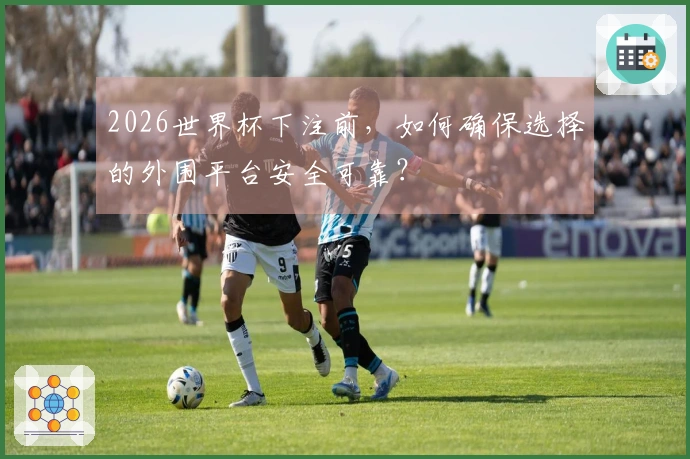 2026世界杯下注前,如何确保选择的外围平台安全可靠?