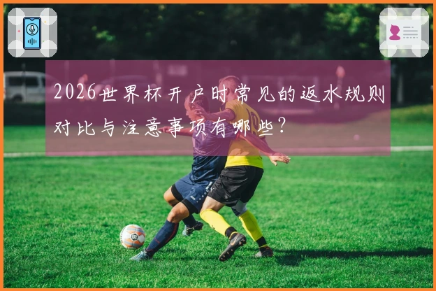 2026世界杯开户时常见的返水规则对比与注意事项有哪些？