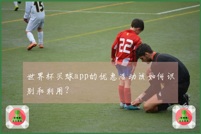 世界杯买球app的优惠活动该如何识别和利用？