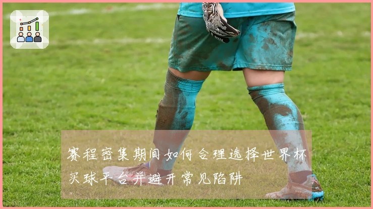 赛程密集期间如何合理选择世界杯买球平台并避开常见陷阱