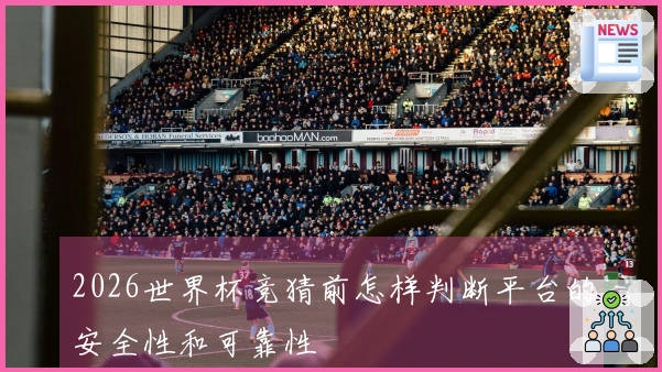 2026世界杯竞猜前怎样判断平台的安全性和可靠性