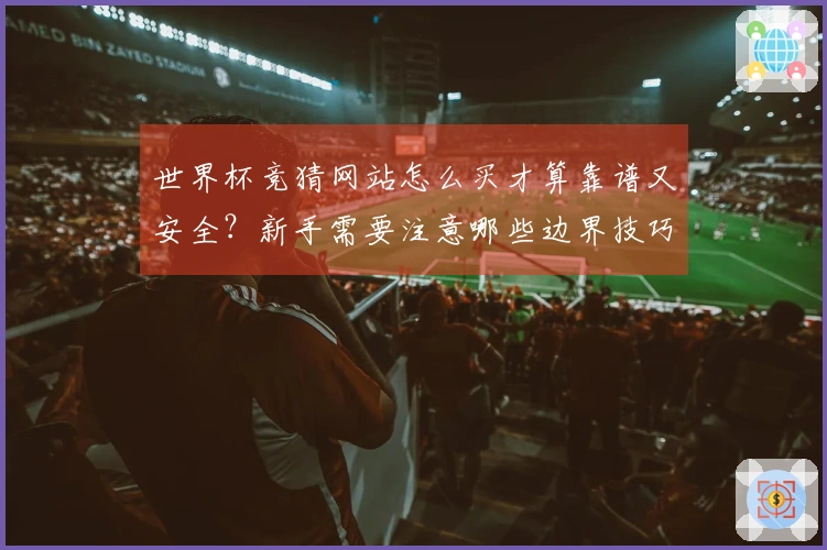 世界杯竞猜网站怎么买才算靠谱又安全？新手需要注意哪些边界技巧