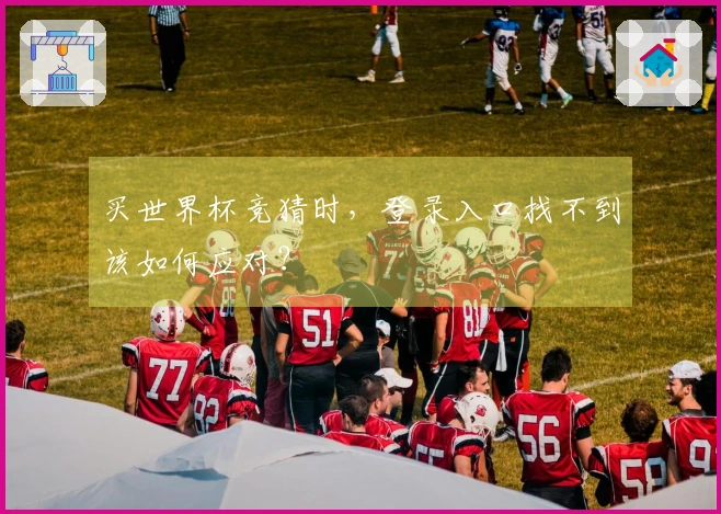 买世界杯竞猜时，登录入口找不到该如何应对？