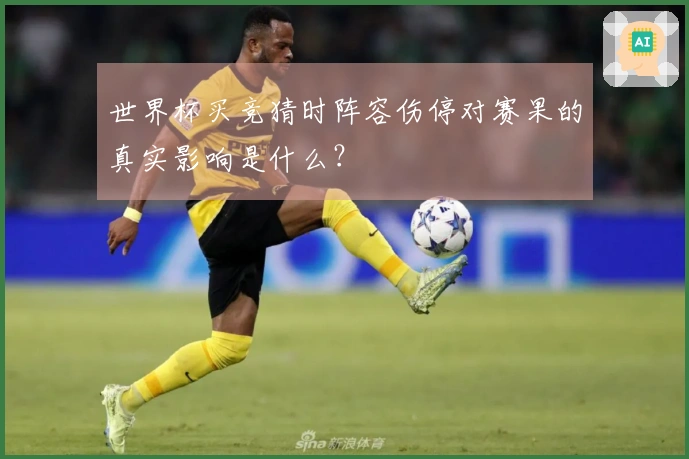 世界杯买竞猜时阵容伤停对赛果的真实影响是什么？