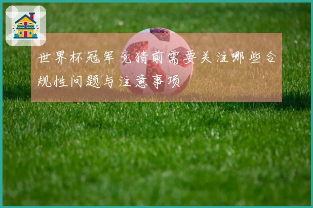 世界杯冠军竞猜前需要关注哪些合规性问题与注意事项