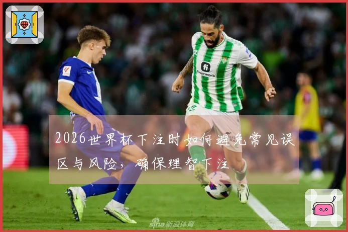 2026世界杯下注时如何避免常见误区与风险，确保理智下注