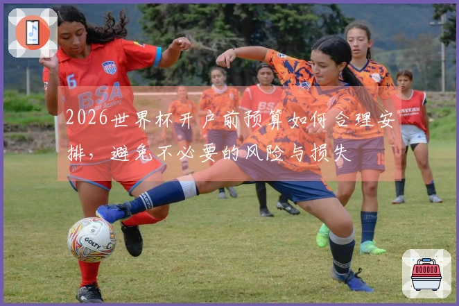 2026世界杯开户前预算如何合理安排，避免不必要的风险与损失
