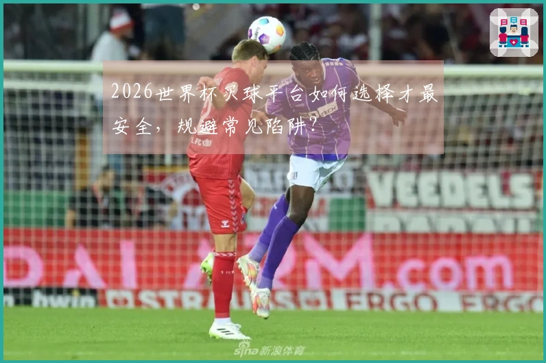 2026世界杯买球平台如何选择才最安全，规避常见陷阱？