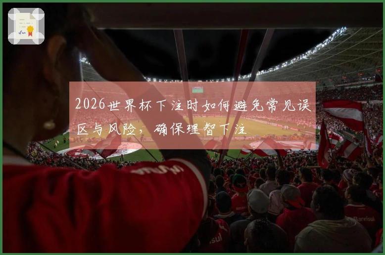 2026世界杯下注时如何避免常见误区与风险，确保理智下注