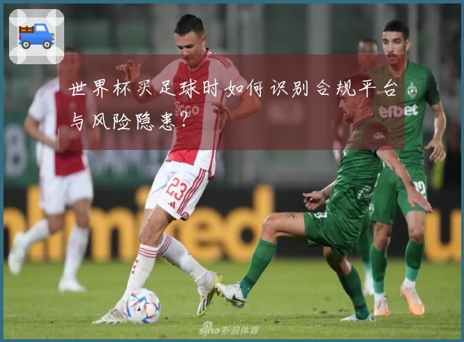 世界杯买足球时如何识别合规平台与风险隐患?