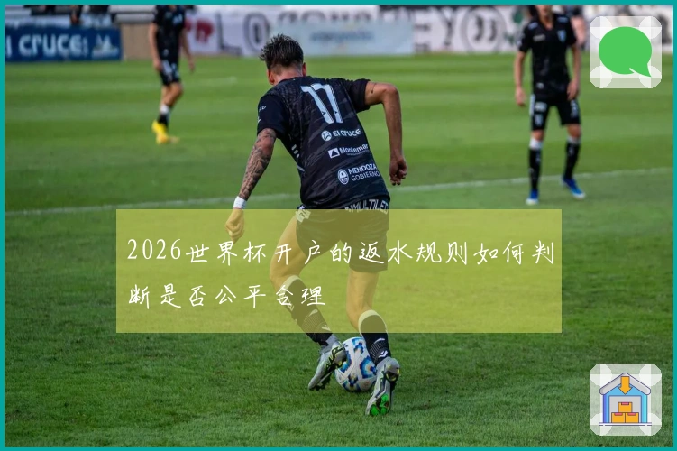 2026世界杯开户的返水规则如何判断是否公平合理