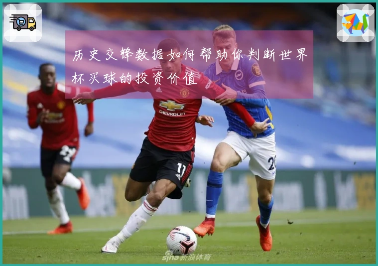 历史交锋数据如何帮助你判断世界杯买球的投资价值